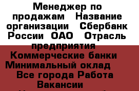 Менеджер по продажам › Название организации ­ Сбербанк России, ОАО › Отрасль предприятия ­ Коммерческие банки › Минимальный оклад ­ 1 - Все города Работа » Вакансии   . Новгородская обл.,Великий Новгород г.